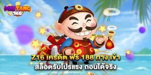 z16 เครดิต ฟรี 188 ทาง เข้า สล็อตรับโปรแรง ถอนได้จริง